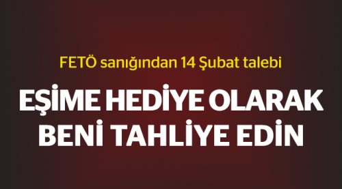 FETÖ sanığından ilginç 14 Şubat talebi