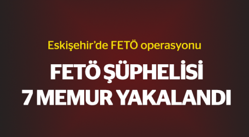 FETÖ şüphelisi 7 memur gözaltına alındı