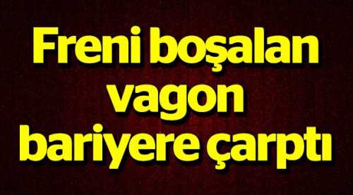 Freni boşalan vagon bariyere çarptı