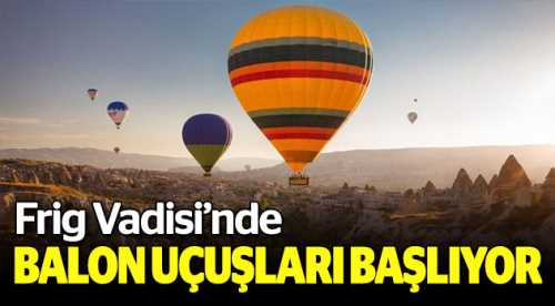 Frig Vadisinde balon uçuşları başlıyor