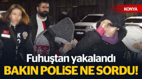Fuhuştan yakalandı, bakın polise ne sordu!