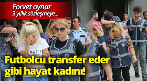 Futbolcu transferi gibi fuhuş pazarlığı