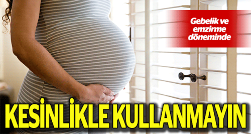 Gebelik ve emzirme döneminde dikkat!