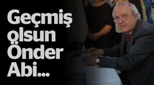 Geçmiş olsun Önder Abi...