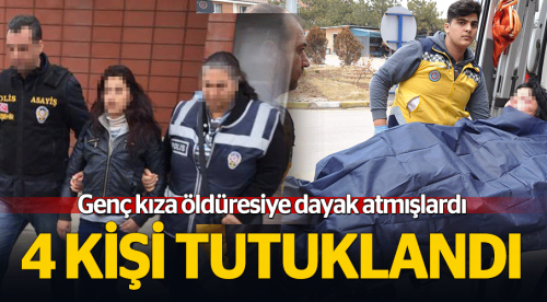 Genç kızı öldüresiye döven 4 kişi tutuklandı