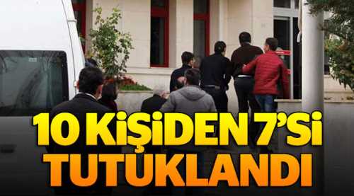 Gözaltına alınan 10 kişiden 7'si tutuklandı