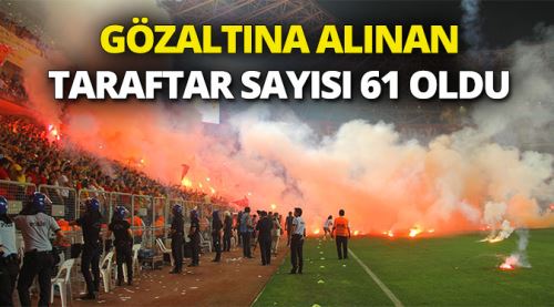 Gözaltına alınan taraftar sayısı 61 oldu