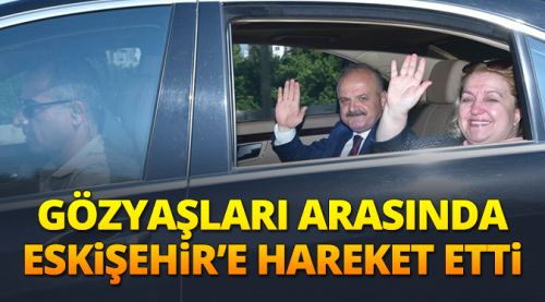 Gözyaşları arasında Eskişehir'e hareket etti