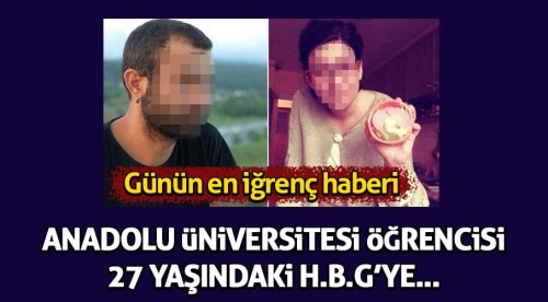 Günün en iğrenç haberi! Eskişehir Anadolu Üniversitesi öğrencisi...