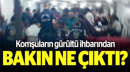 Gürültü ihbarından bakın ne çıktı!