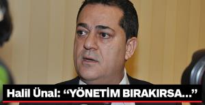 Halil Ünal: YÖNETİM BIRAKIRSA