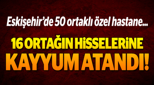 Hastane ortaklarının hisselerine kayyum atandı