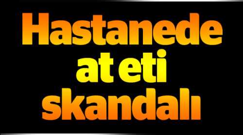 Hastanede at eti skandalı!