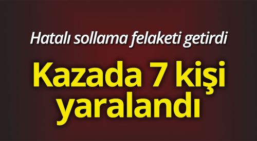 Hatalı sollama felaketi getirdi: 7 yaralı