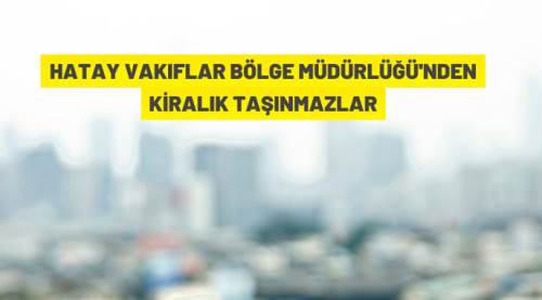 Hatay Vakıflar Bölge Müdürlüğü 24 taşınmazı kiraya veriyor