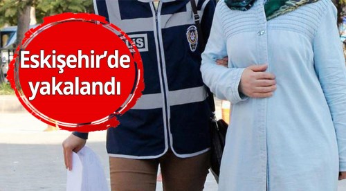 Her yerde aranan kadın Eskişehir'de yakalandı