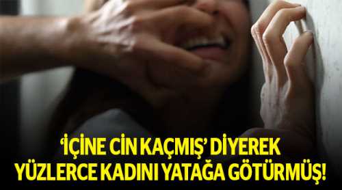 İçine cin kaçmış deyip cinsel istismar...