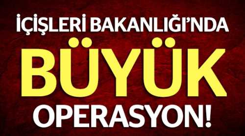 İÇİŞLERİ'NDE BÜYÜK OPERASYON