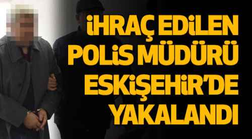 İhraç edilen polis müdürü yakalandı