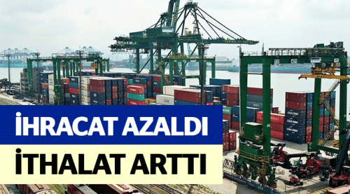 İhracat azaldı, ithalat arttı