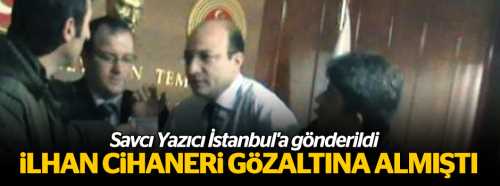 iLHAN CiHANERi GöZALTINA ALMIŞTI