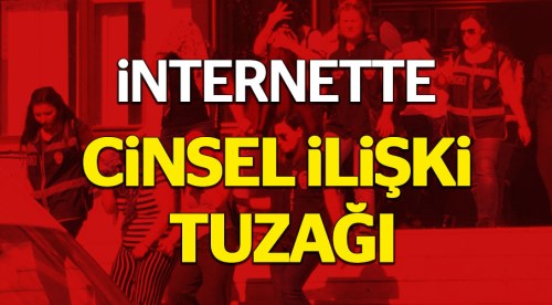 İnternette cinsel ilişki tuzağı! İlan verdiler