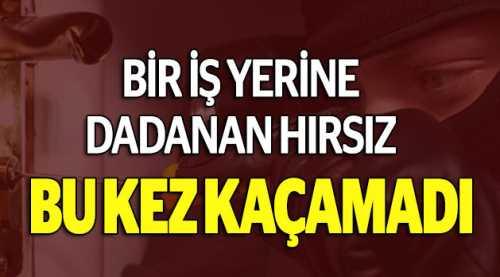 İş yerine dadanan hırsız yakalandı!