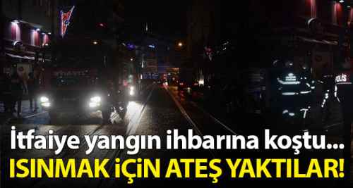 Isınmak için ateş yaktılar itfaiye geldi!