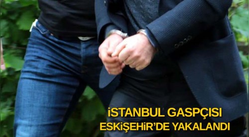 İstanbul gaspçısı Eskişehir'de yakalandı