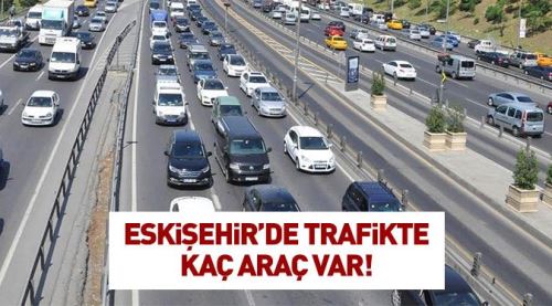 İşte Eskişehir'de trafiğe kayıtlı araç sayısı!
