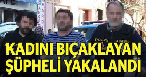 Kadını bıçaklayan şüpheli yakalandı