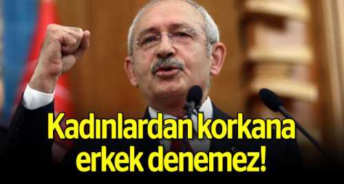 Kadınlardan korkana erkek denemez!