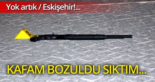 Kafam bozuldu sıktım!