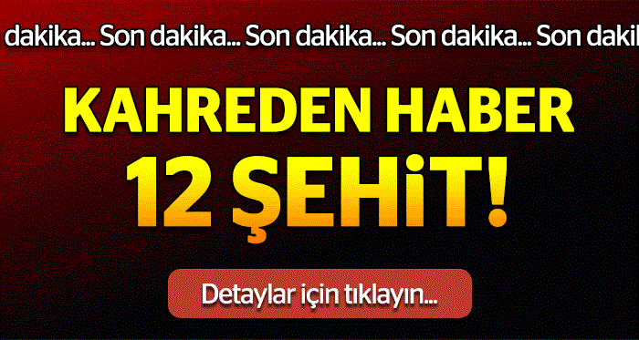Kahreden haber: 12 şehit!