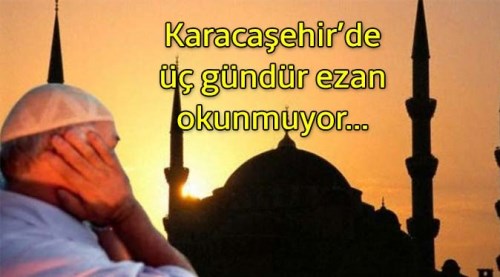 Karacaşehir'de 2-3 gündüz ezan okunmuyor