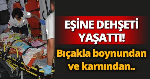 Karısını boynundan ve kolundan bıçakladı