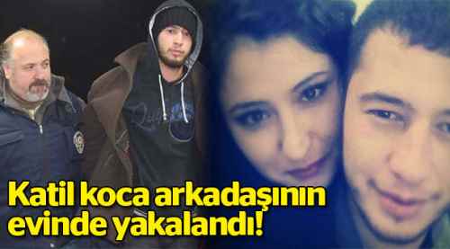 Katil koca arkadaşının evinde yakalandı!