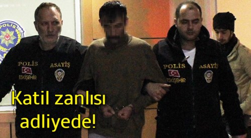 Katil zanlısı adliyeye getirildi!