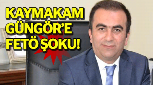 Kaymakam Güngör'e FETÖ şoku!