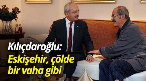 Kılıçdaroğlu: Eskişehir çölde bir vaha gibi