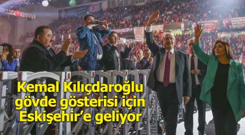 Kılıçdaroğlu, Eskişehir'de gövde gösterisi yapmaya geliyor!