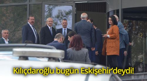 Kılıçdaroğlu bugün Eskişehir’deydi!