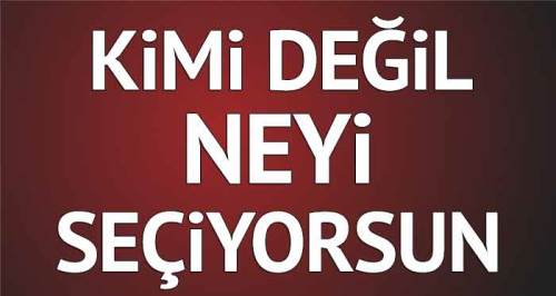 Kimi değil neyi seçiyorsun