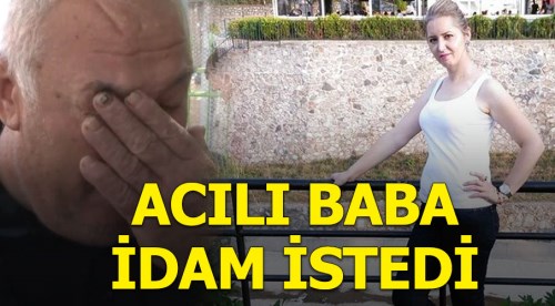 Kızı yakılarak öldürülen baba idam istedi
