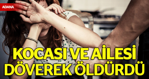 Kocası ve ailesi döverek öldürdü