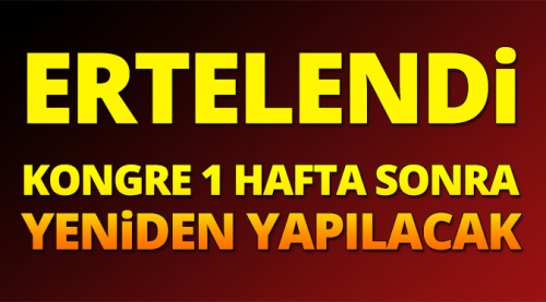 Kongre 1 hafta ertelendi!