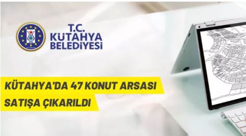 Kütahya Belediyesi konut alanı nitelikli 47 arsayı satışa çıkardı