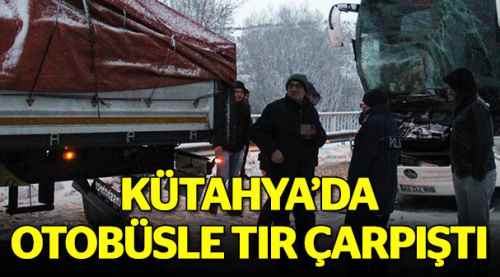 Kütahya'da otobüsle tır çarpıştı 