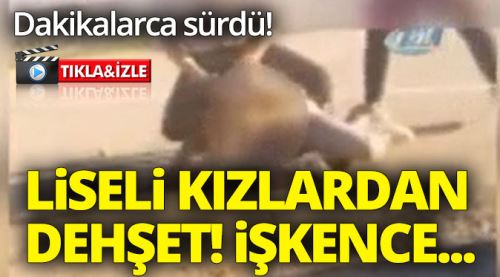 Liseli kızlardan arkadaşlarına kan donduran şiddet