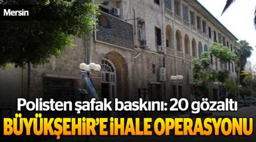 Mersin Büyükşehir'e ihale operasyonu: 20 gözaltı